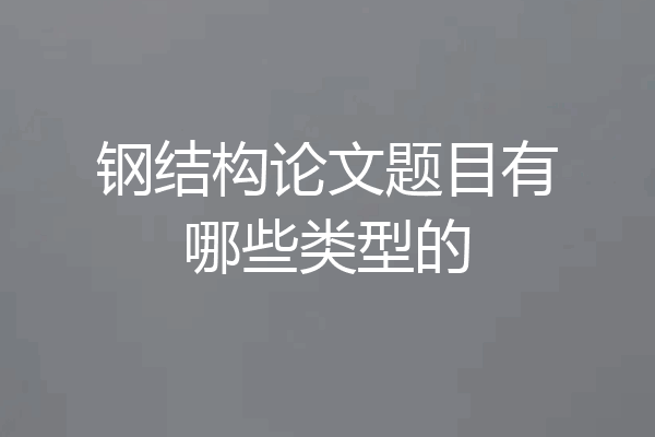 钢结构论文题目有哪些类型的