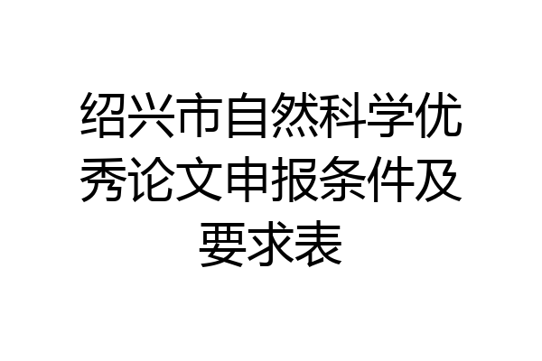 绍兴市自然科学优秀论文申报条件及要求表