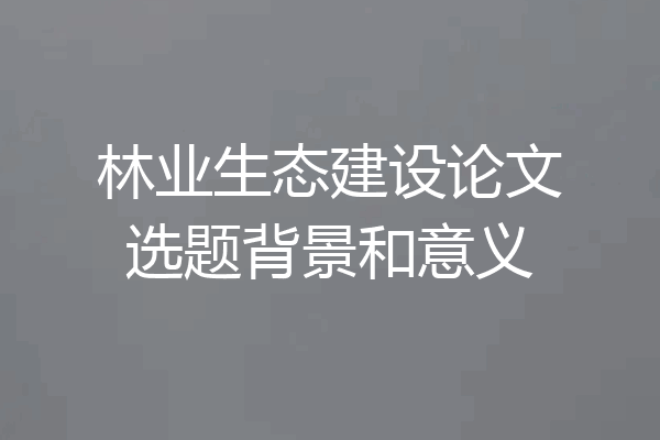林业生态建设论文选题背景和意义