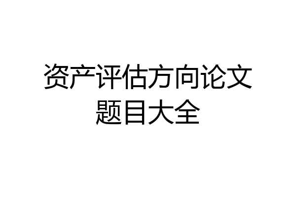 资产评估方向论文题目大全