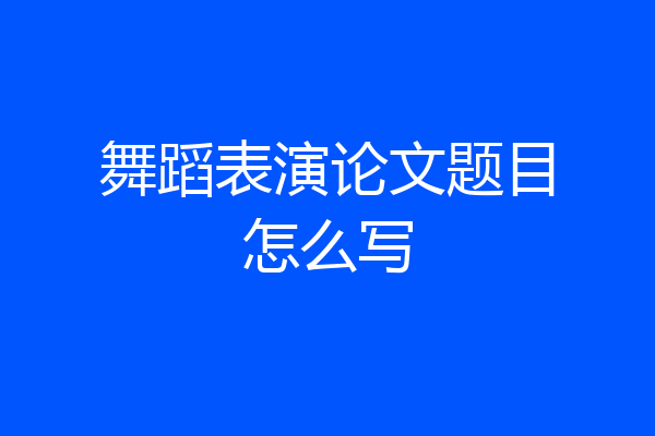 舞蹈表演论文题目怎么写
