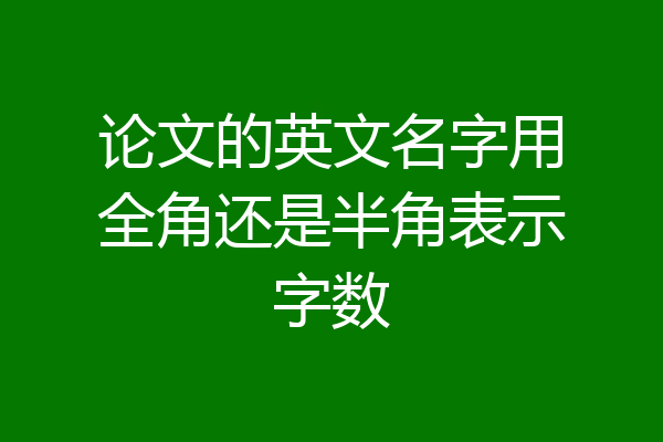论文的英文名字用全角还是半角表示字数