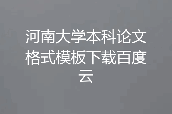河南大学本科论文格式模板下载百度云
