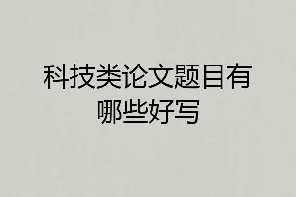 科技类论文题目有哪些好写