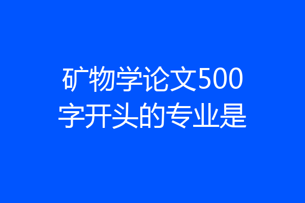 矿物学论文500字开头的专业是