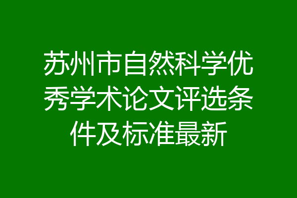 苏州市自然科学优秀学术论文评选条件及标准最新