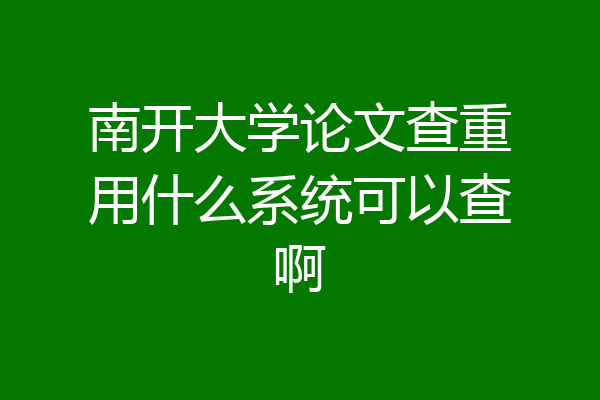 南开大学论文查重用什么系统可以查啊