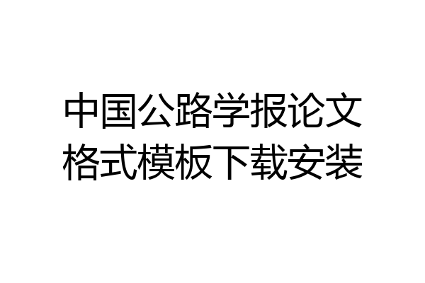 中国公路学报论文格式模板下载安装