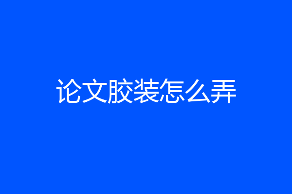 论文胶装怎么弄