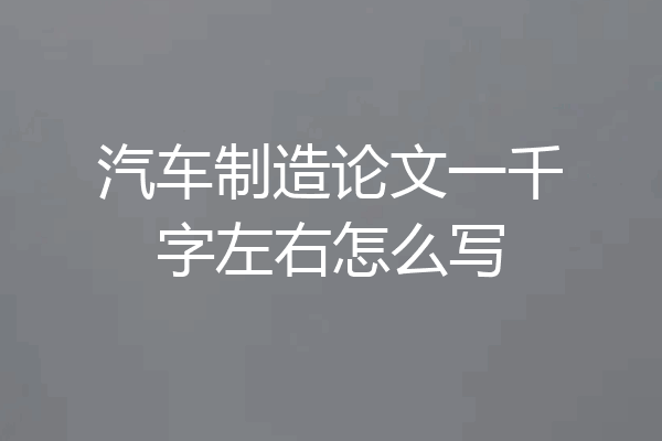 汽车制造论文一千字左右怎么写
