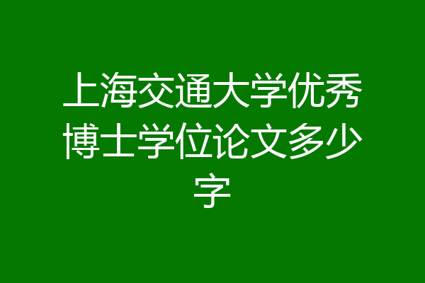 上海交通大学优秀博士学位论文多少字