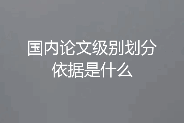 国内论文级别划分依据是什么