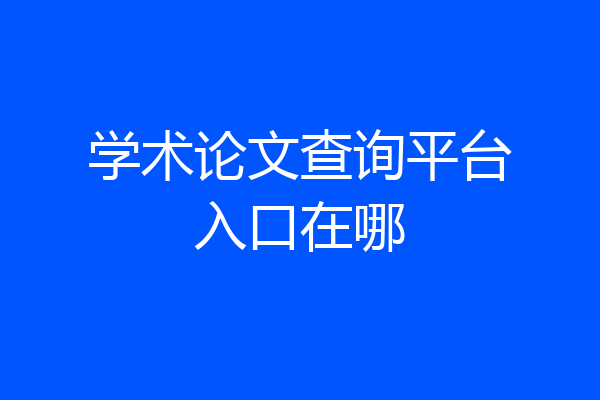 学术论文查询平台入口在哪