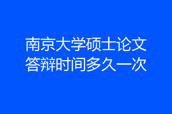 南京大学硕士论文答辩时间多久一次