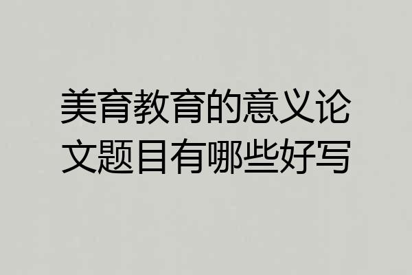 美育教育的意义论文题目有哪些好写