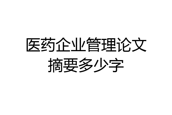 医药企业管理论文摘要多少字