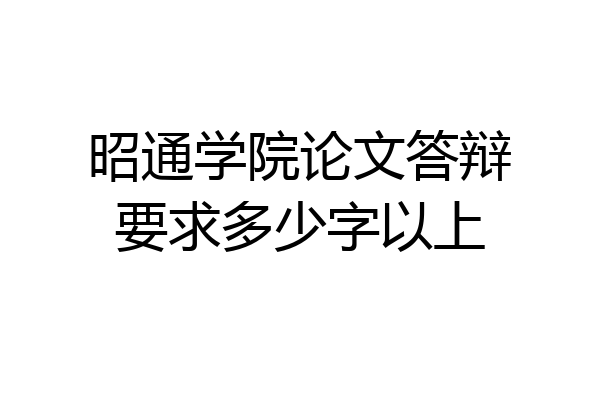 昭通学院论文答辩要求多少字以上