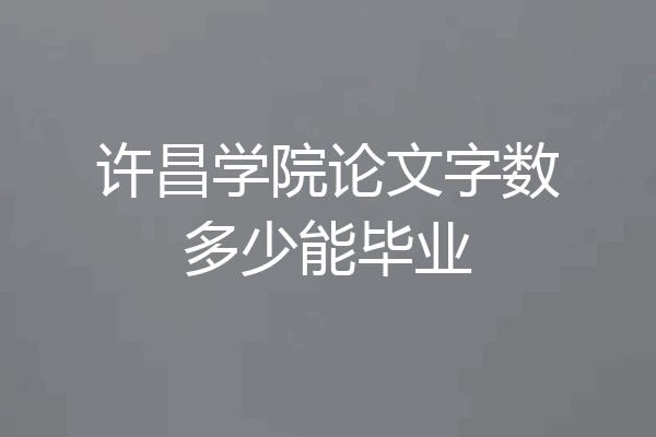 许昌学院论文字数多少能毕业