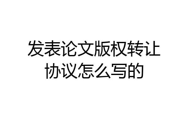 发表论文版权转让协议怎么写的