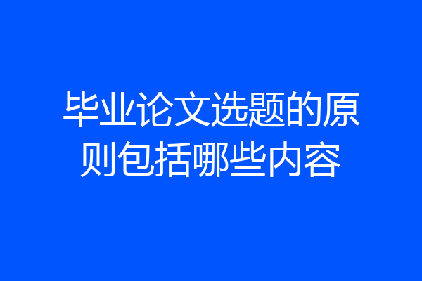 毕业论文选题的原则包括哪些内容