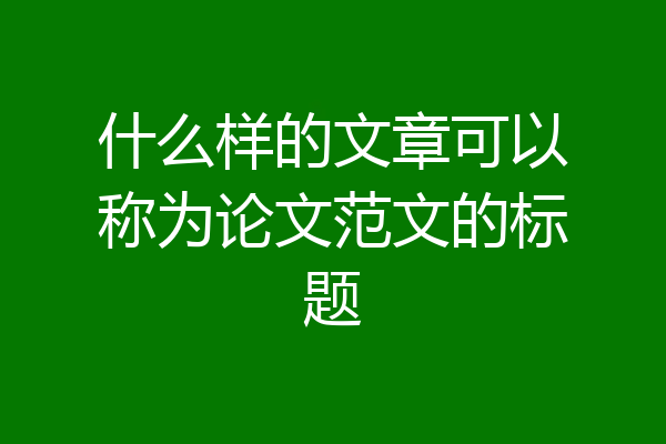 什么样的文章可以称为论文范文的标题