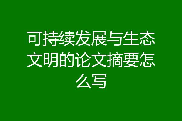 可持续发展与生态文明的论文摘要怎么写