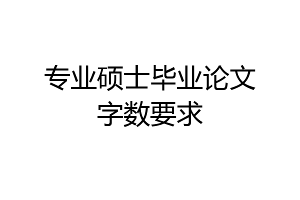 专业硕士毕业论文字数要求