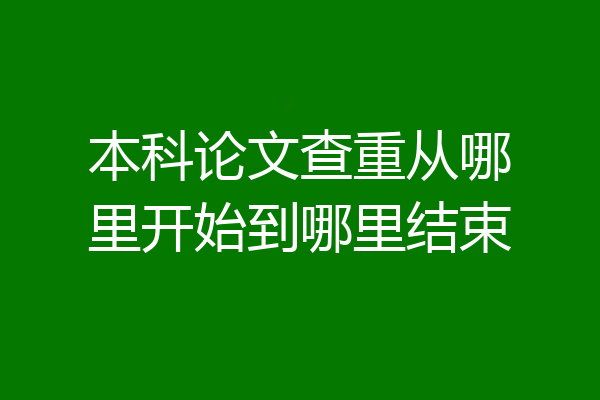 本科论文查重从哪里开始到哪里结束