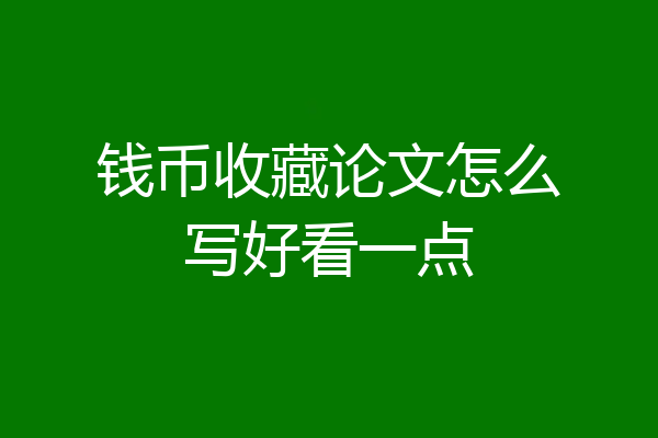 钱币收藏论文怎么写好看一点
