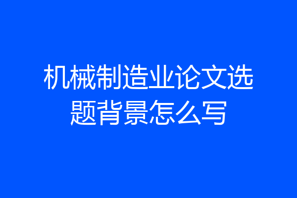 机械制造业论文选题背景怎么写