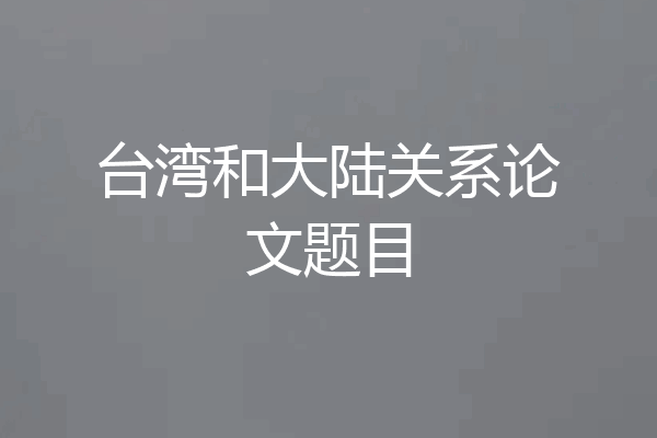 台湾和大陆关系论文题目