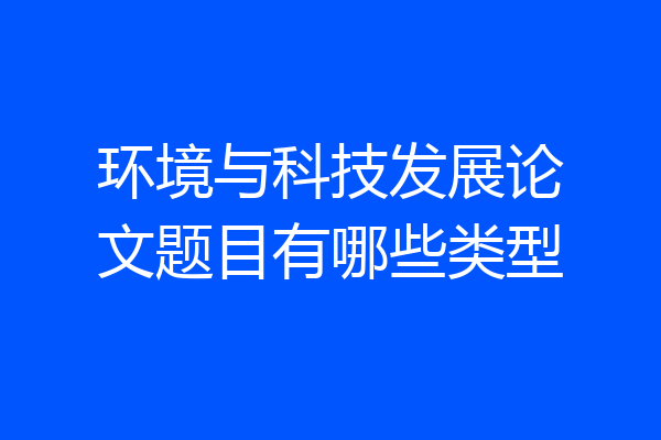 环境与科技发展论文题目有哪些类型