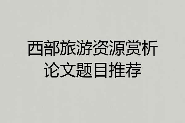 西部旅游资源赏析论文题目推荐