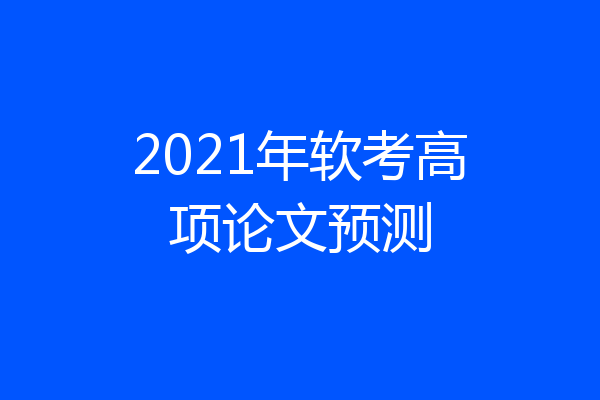 2021年软考高项论文预测