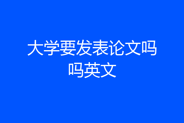 大学要发表论文吗吗英文