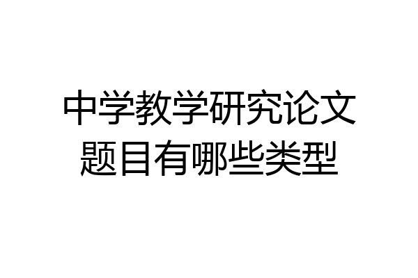 中学教学研究论文题目有哪些类型