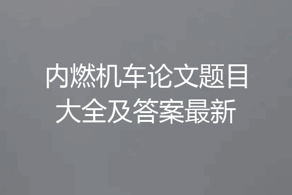 内燃机车论文题目大全及答案最新
