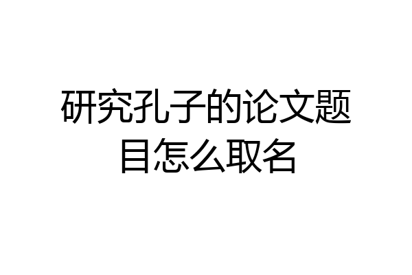 研究孔子的论文题目怎么取名