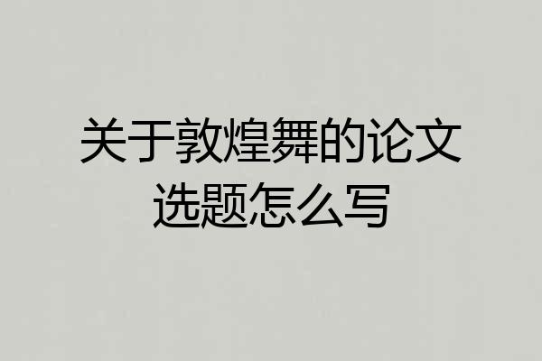 关于敦煌舞的论文选题怎么写