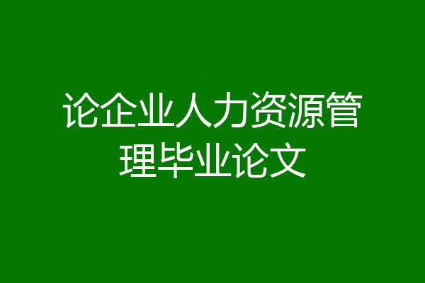 论企业人力资源管理毕业论文