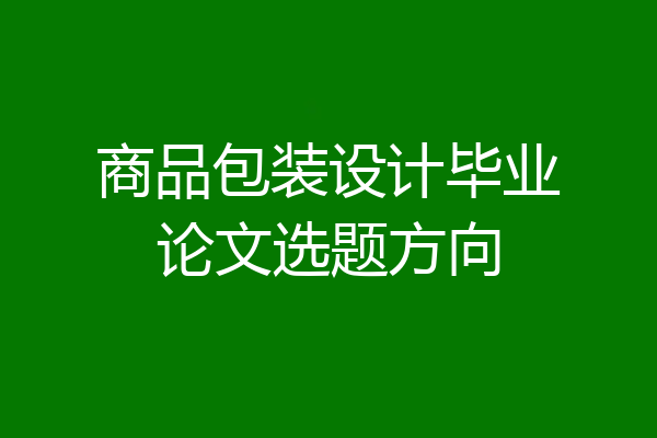商品包装设计毕业论文选题方向