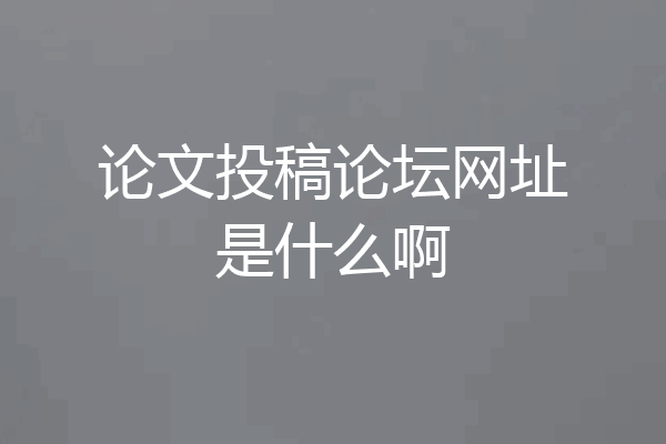 论文投稿论坛网址是什么啊