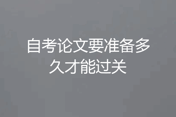 自考论文要准备多久才能过关