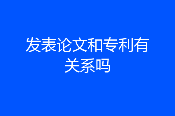 发表论文和专利有关系吗