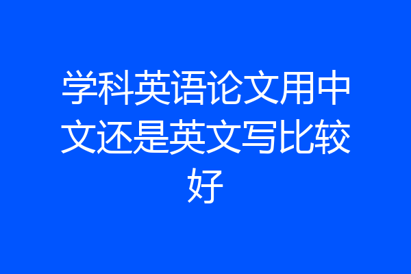 学科英语论文用中文还是英文写比较好