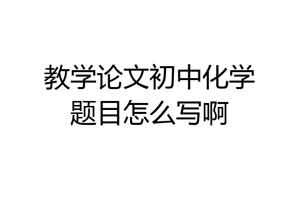教学论文初中化学题目怎么写啊