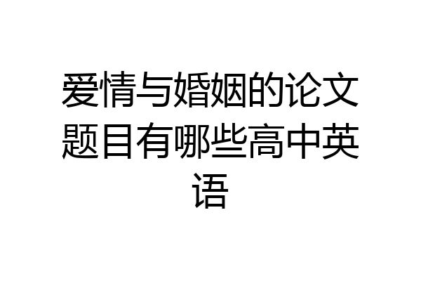 爱情与婚姻的论文题目有哪些高中英语
