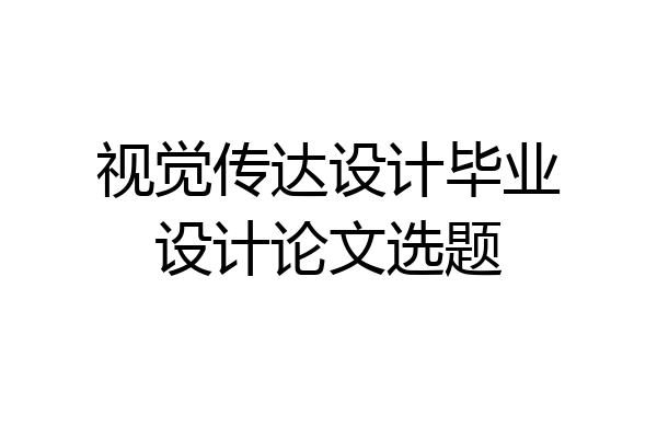 视觉传达设计毕业设计论文选题