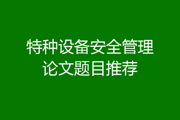 特种设备安全管理论文题目推荐