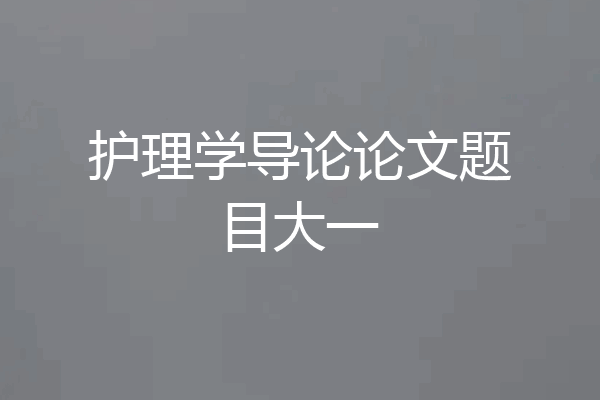 护理学导论论文题目大一